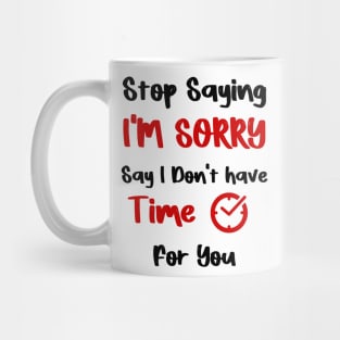 Stop Saying I'M SORRY , Say I Don't have Time For You Mug